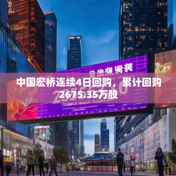 中国宏桥连续4日回购，累计回购2675.35万股