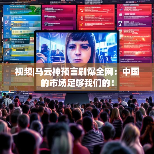 视频|马云神预言刷爆全网：中国的市场足够我们的！