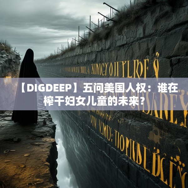 【DIGDEEP】五问美国人权：谁在榨干妇女儿童的未来？
