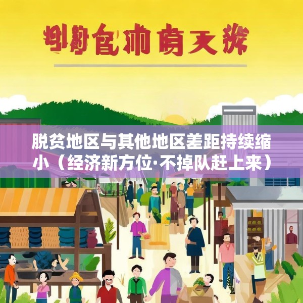 脱贫地区与其他地区差距持续缩小（经济新方位·不掉队赶上来）