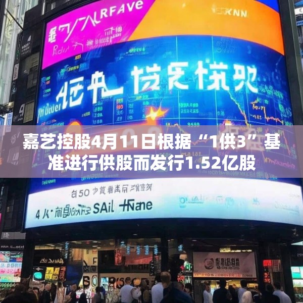 嘉艺控股4月11日根据“1供3”基准进行供股而发行1.52亿股