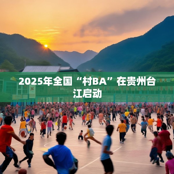 2025年全国“村BA”在贵州台江启动