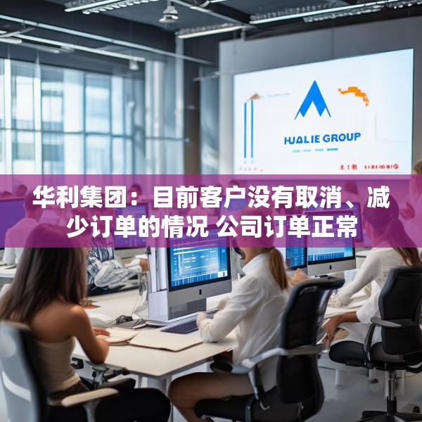 华利集团：目前客户没有取消、减少订单的情况 公司订单正常