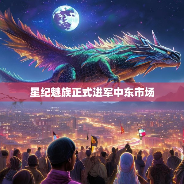 星纪魅族正式进军中东市场