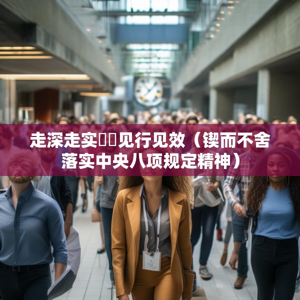 走深走实  见行见效（锲而不舍落实中央八项规定精神）