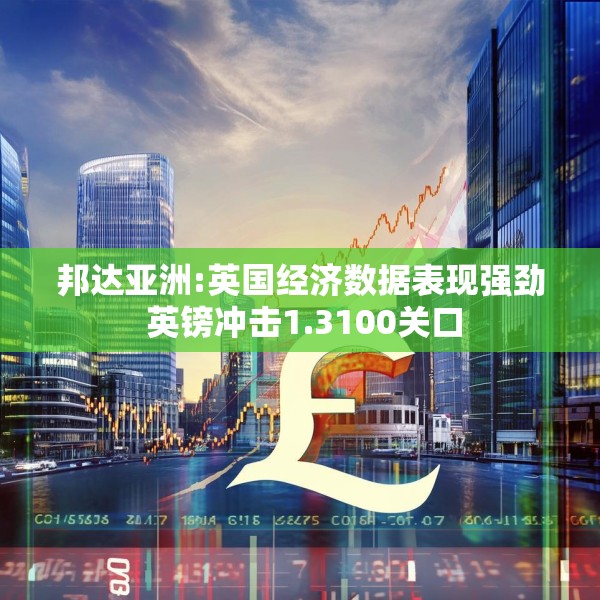 邦达亚洲:英国经济数据表现强劲 英镑冲击1.3100关口