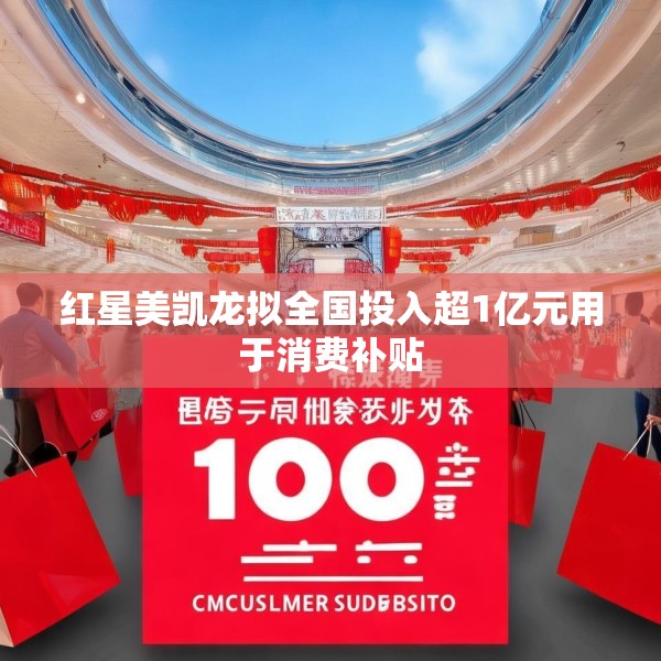 红星美凯龙拟全国投入超1亿元用于消费补贴