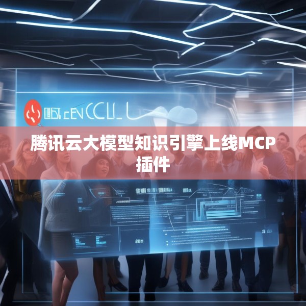 腾讯云大模型知识引擎上线MCP插件