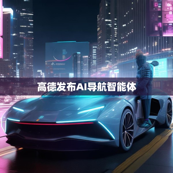 高德发布AI导航智能体