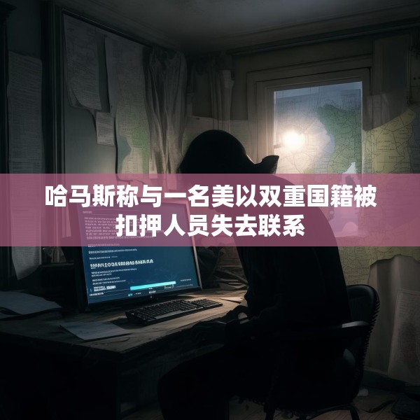 哈马斯称与一名美以双重国籍被扣押人员失去联系