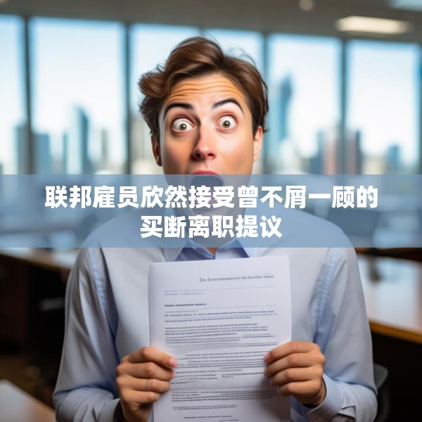 联邦雇员欣然接受曾不屑一顾的买断离职提议