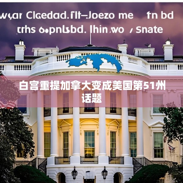 白宫重提加拿大变成美国第51州话题