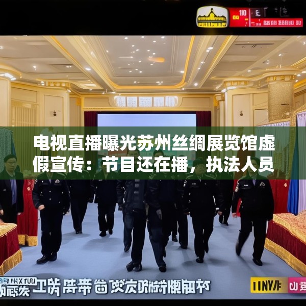 电视直播曝光苏州丝绸展览馆虚假宣传：节目还在播，执法人员已到场查处