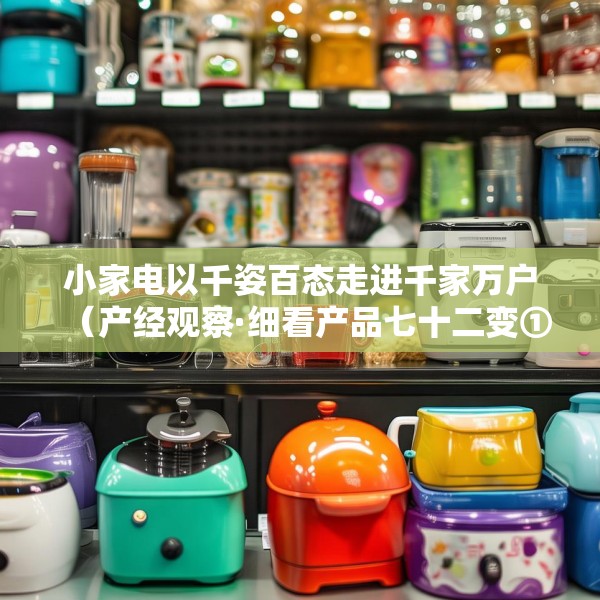 小家电以千姿百态走进千家万户（产经观察·细看产品七十二变①）