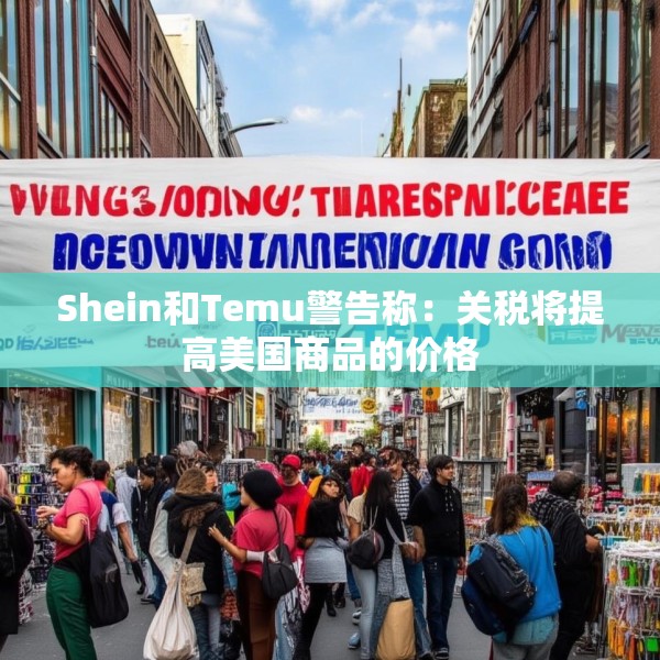 Shein和Temu警告称：关税将提高美国商品的价格