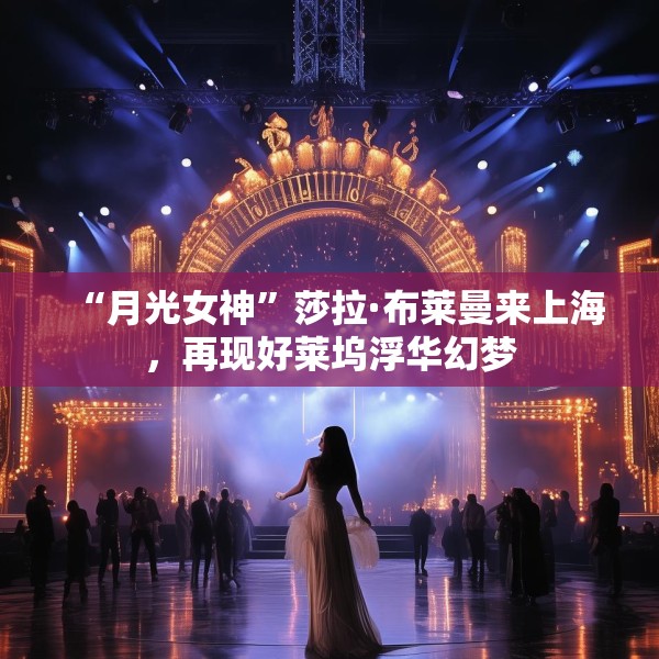 “月光女神”莎拉·布莱曼来上海，再现好莱坞浮华幻梦