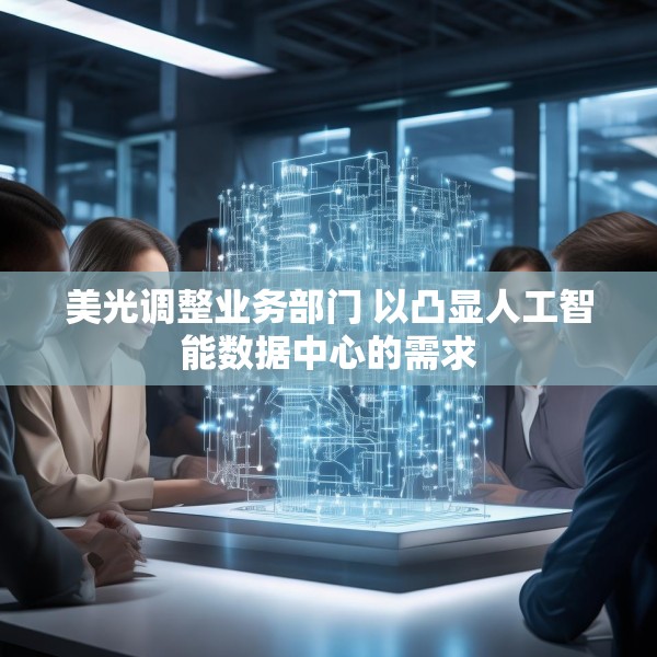 美光调整业务部门 以凸显人工智能数据中心的需求