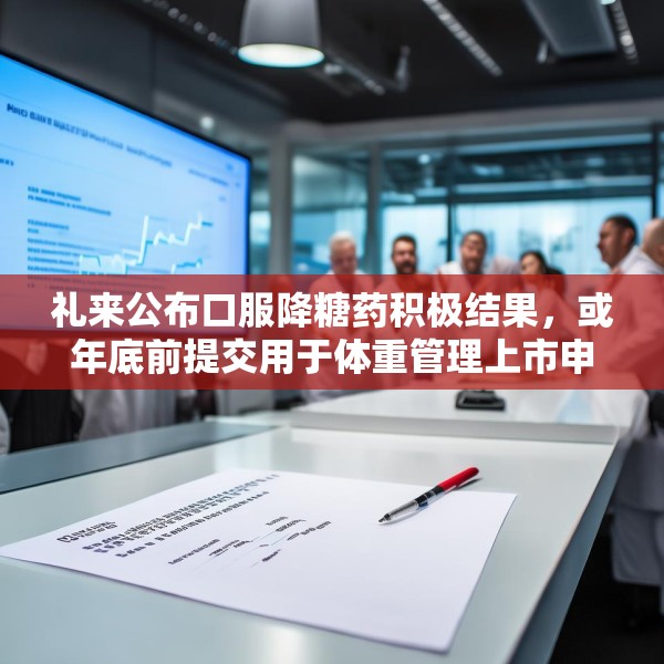 礼来公布口服降糖药积极结果，或年底前提交用于体重管理上市申请
