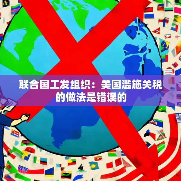 联合国工发组织：美国滥施关税的做法是错误的