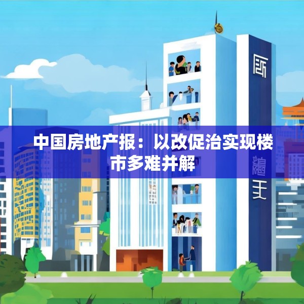 中国房地产报：以改促治实现楼市多难并解