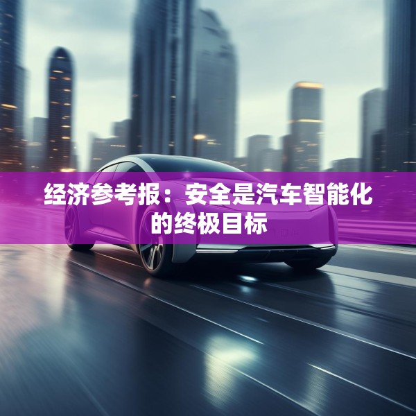 经济参考报：安全是汽车智能化的终极目标