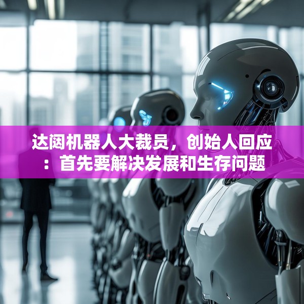 达闼机器人大裁员，创始人回应：首先要解决发展和生存问题