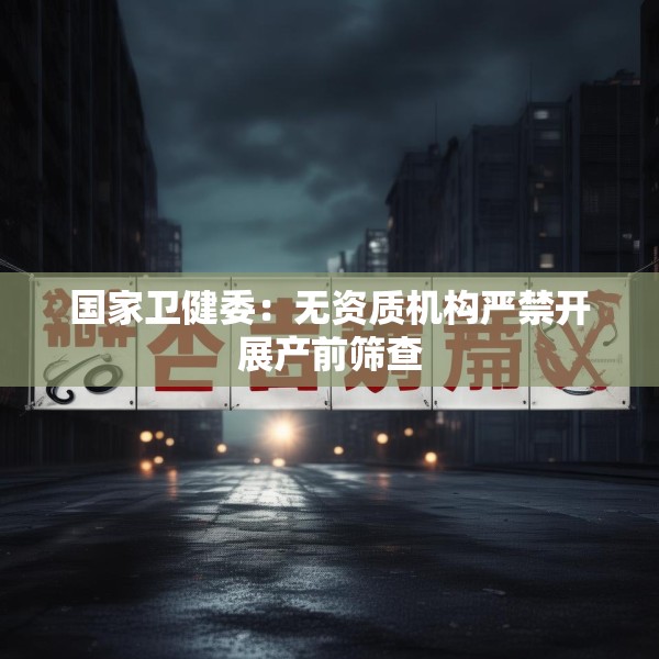 国家卫健委：无资质机构严禁开展产前筛查