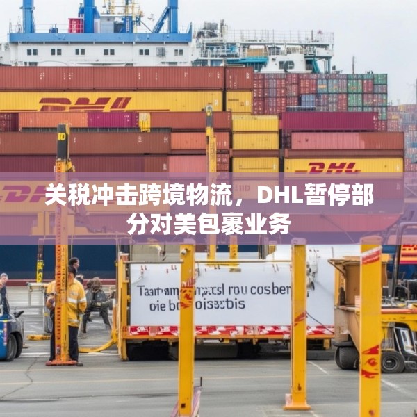 关税冲击跨境物流，DHL暂停部分对美包裹业务
