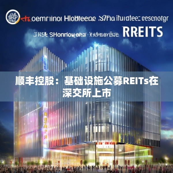 顺丰控股：基础设施公募REITs在深交所上市
