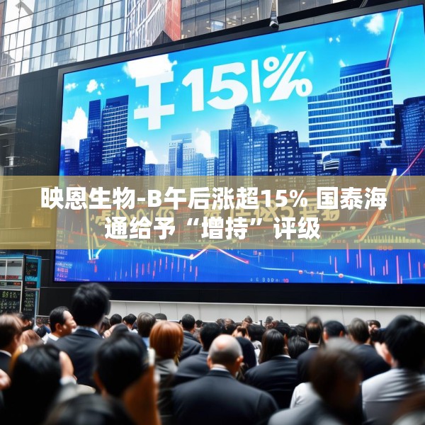 映恩生物-B午后涨超15% 国泰海通给予“增持”评级