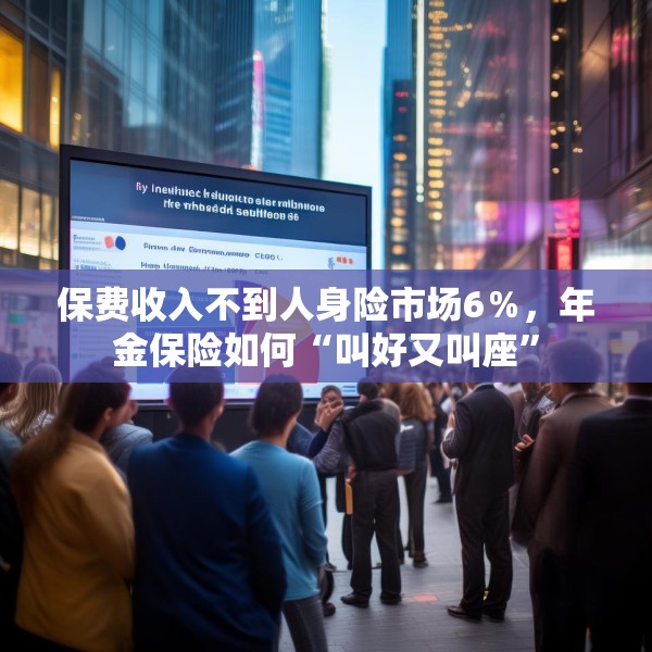 保费收入不到人身险市场6％，年金保险如何“叫好又叫座”