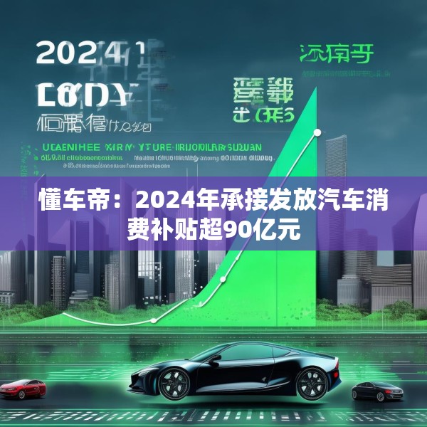 懂车帝：2024年承接发放汽车消费补贴超90亿元