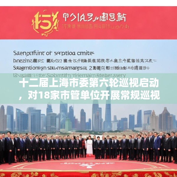 十二届上海市委第六轮巡视启动，对18家市管单位开展常规巡视