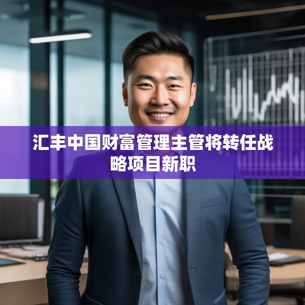 汇丰中国财富管理主管将转任战略项目新职