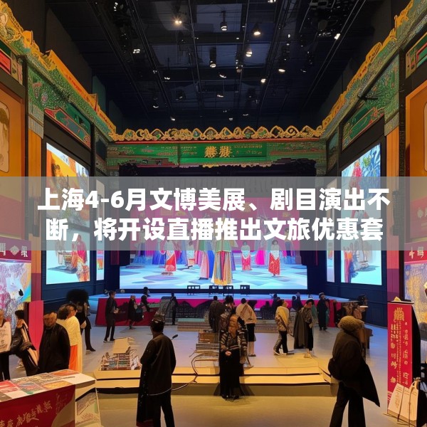 上海4-6月文博美展、剧目演出不断，将开设直播推出文旅优惠套餐