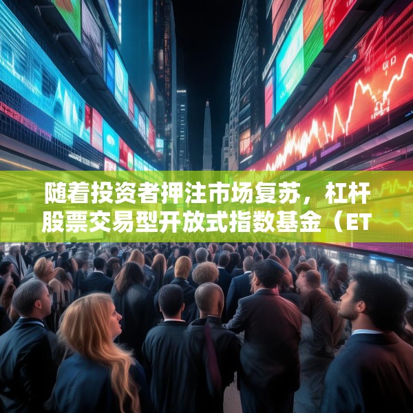 随着投资者押注市场复苏，杠杆股票交易型开放式指数基金（ETF）受到青睐