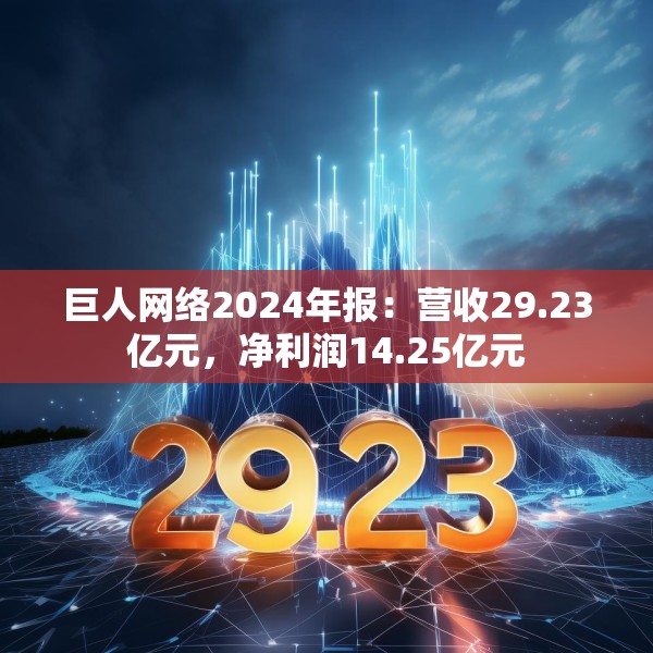巨人网络2024年报：营收29.23亿元，净利润14.25亿元