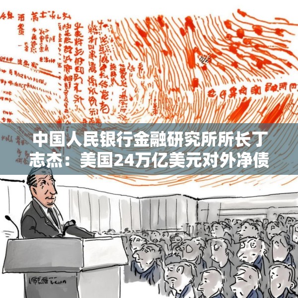 中国人民银行金融研究所所长丁志杰：美国24万亿美元对外净债务是全球重大隐患