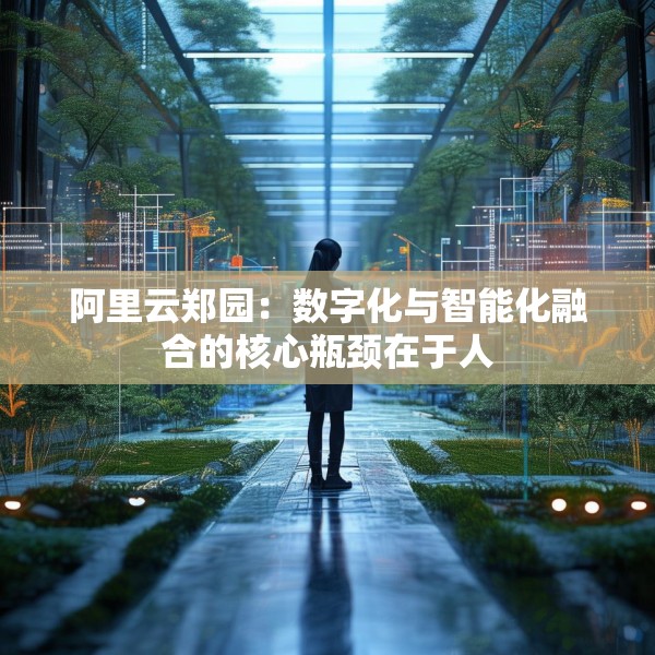 阿里云郑园：数字化与智能化融合的核心瓶颈在于人