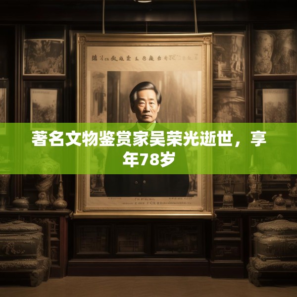 著名文物鉴赏家吴荣光逝世，享年78岁