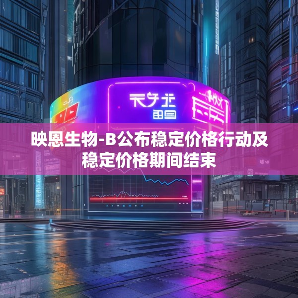 映恩生物-B公布稳定价格行动及稳定价格期间结束