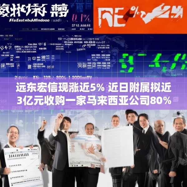 远东宏信现涨近5% 近日附属拟近3亿元收购一家马来西亚公司80%股权