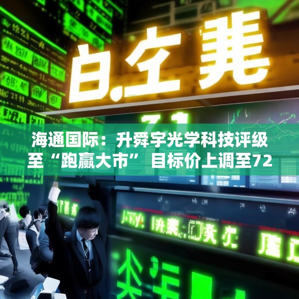海通国际：升舜宇光学科技评级至“跑赢大市” 目标价上调至72.1港元