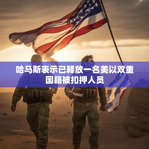 哈马斯表示已释放一名美以双重国籍被扣押人员