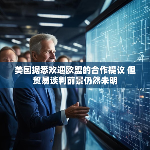 美国据悉欢迎欧盟的合作提议 但贸易谈判前景仍然未明