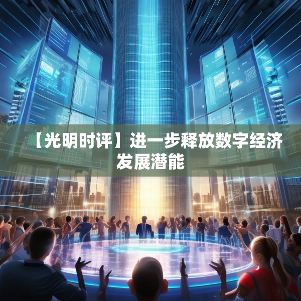 【光明时评】进一步释放数字经济发展潜能