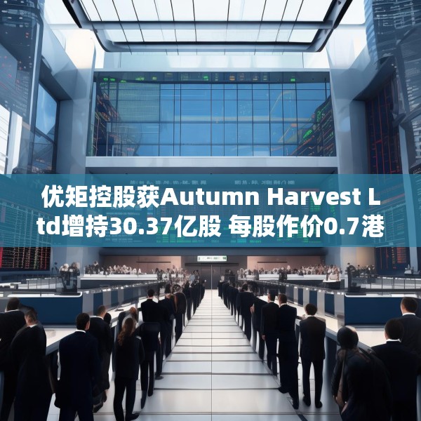优矩控股获Autumn Harvest Ltd增持30.37亿股 每股作价0.7港元