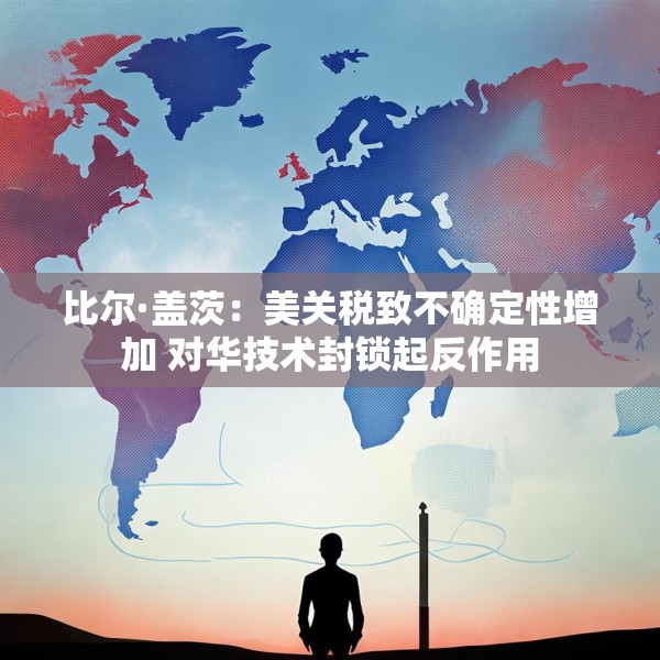 比尔·盖茨：美关税致不确定性增加 对华技术封锁起反作用
