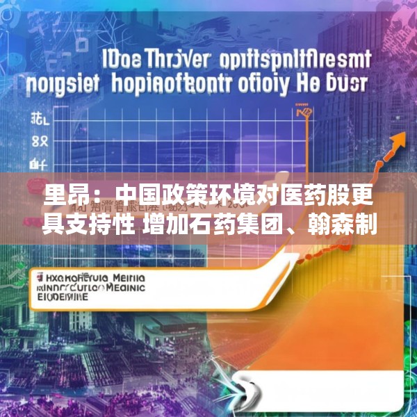 里昂：中国政策环境对医药股更具支持性 增加石药集团、翰森制药及恒瑞医药