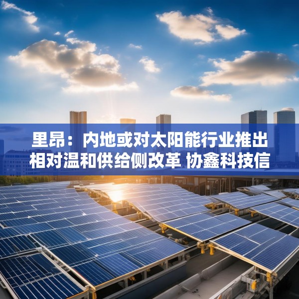 里昂：内地或对太阳能行业推出相对温和供给侧改革 协鑫科技信义光能等受惠